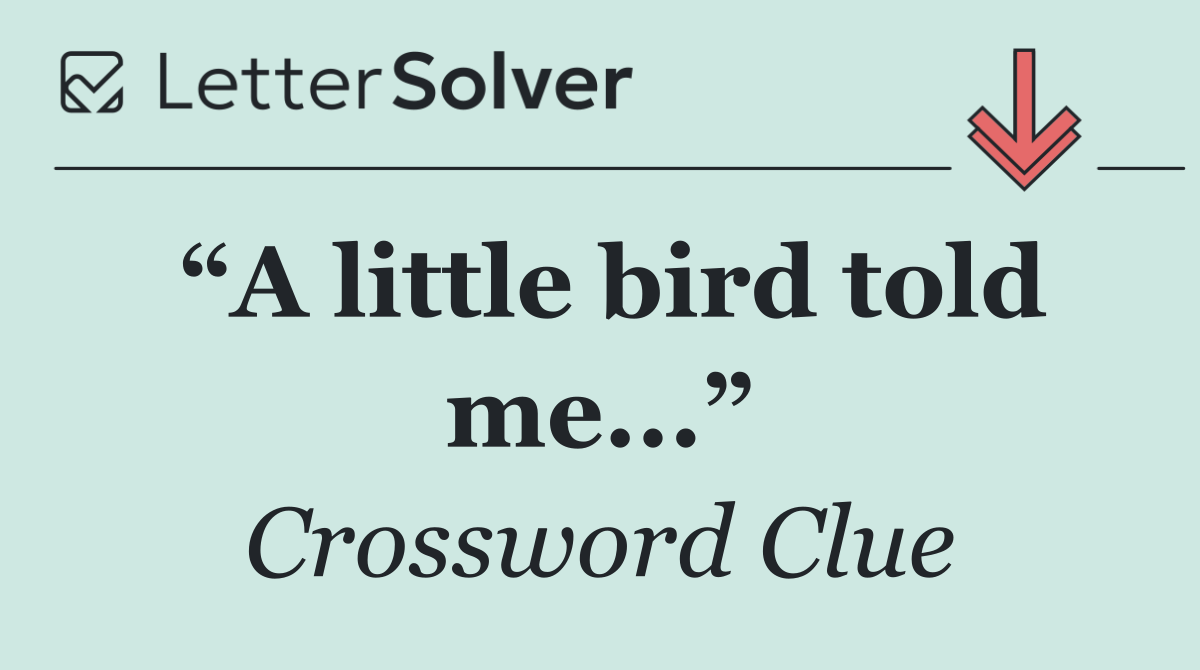 “A little bird told me...”
