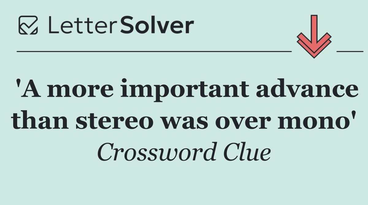 'A more important advance than stereo was over mono'