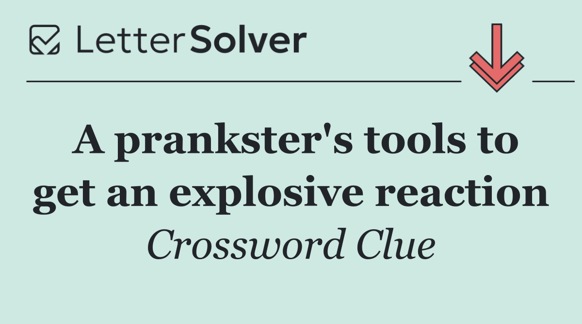 A prankster's tools to get an explosive reaction