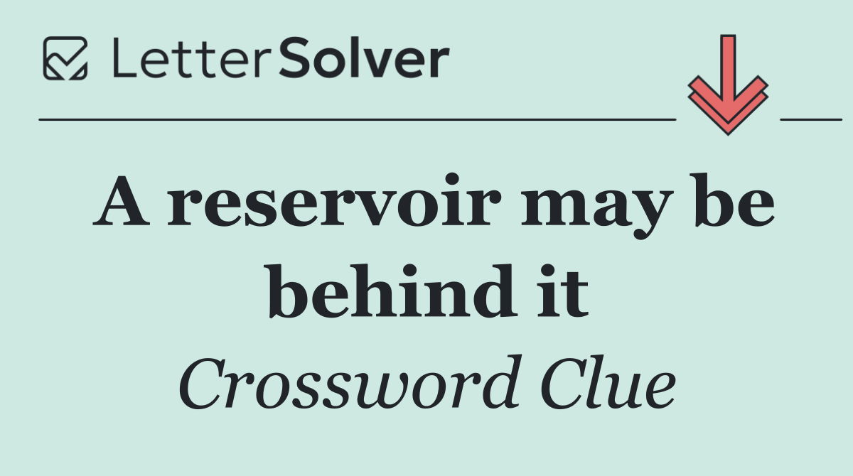 A reservoir may be behind it