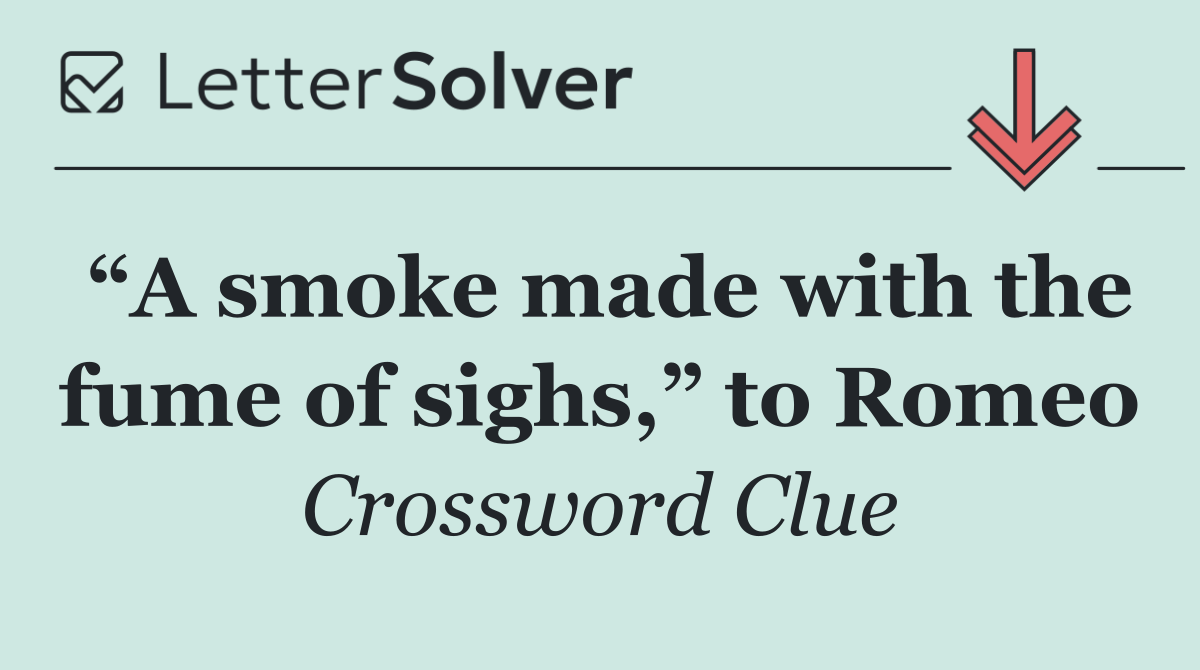 “A smoke made with the fume of sighs,” to Romeo