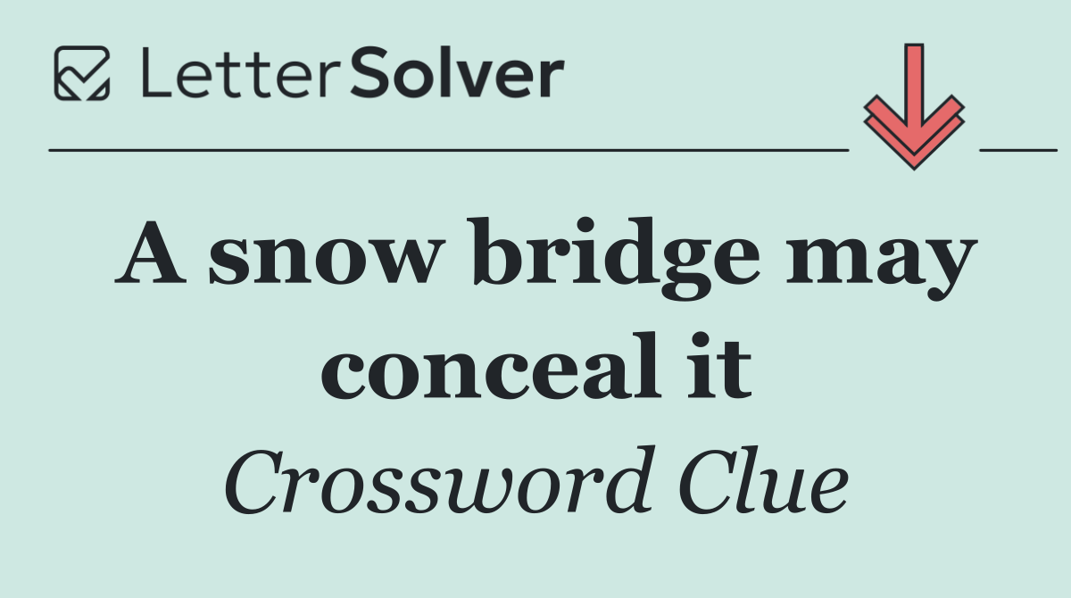 A snow bridge may conceal it