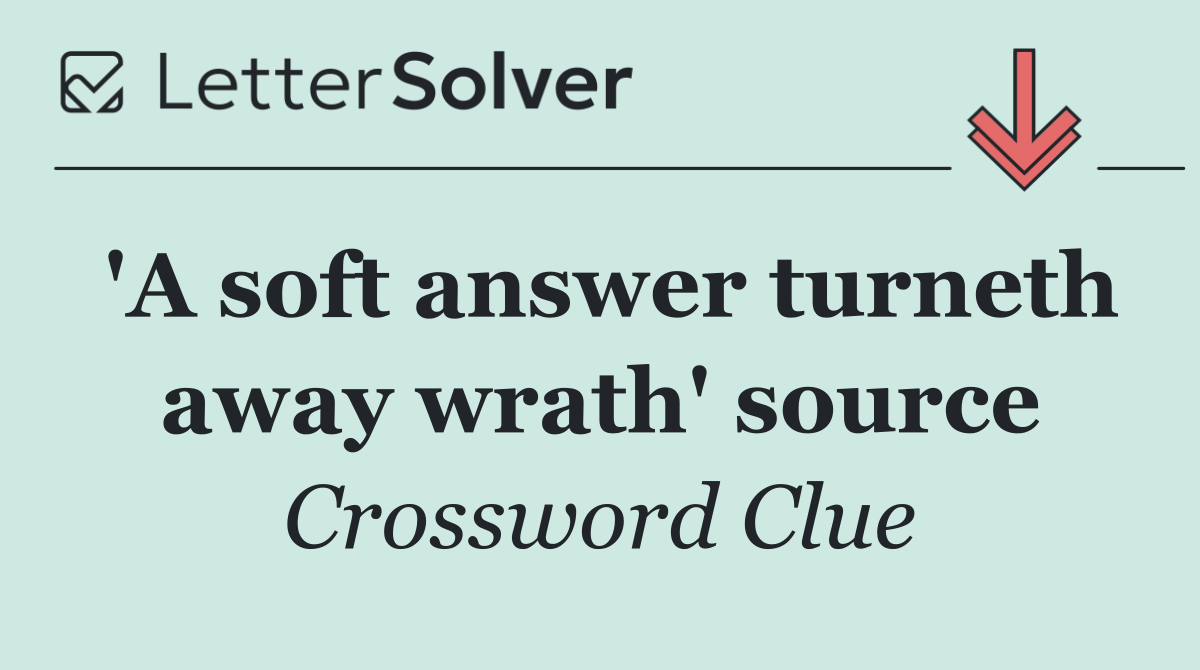 'A soft answer turneth away wrath' source