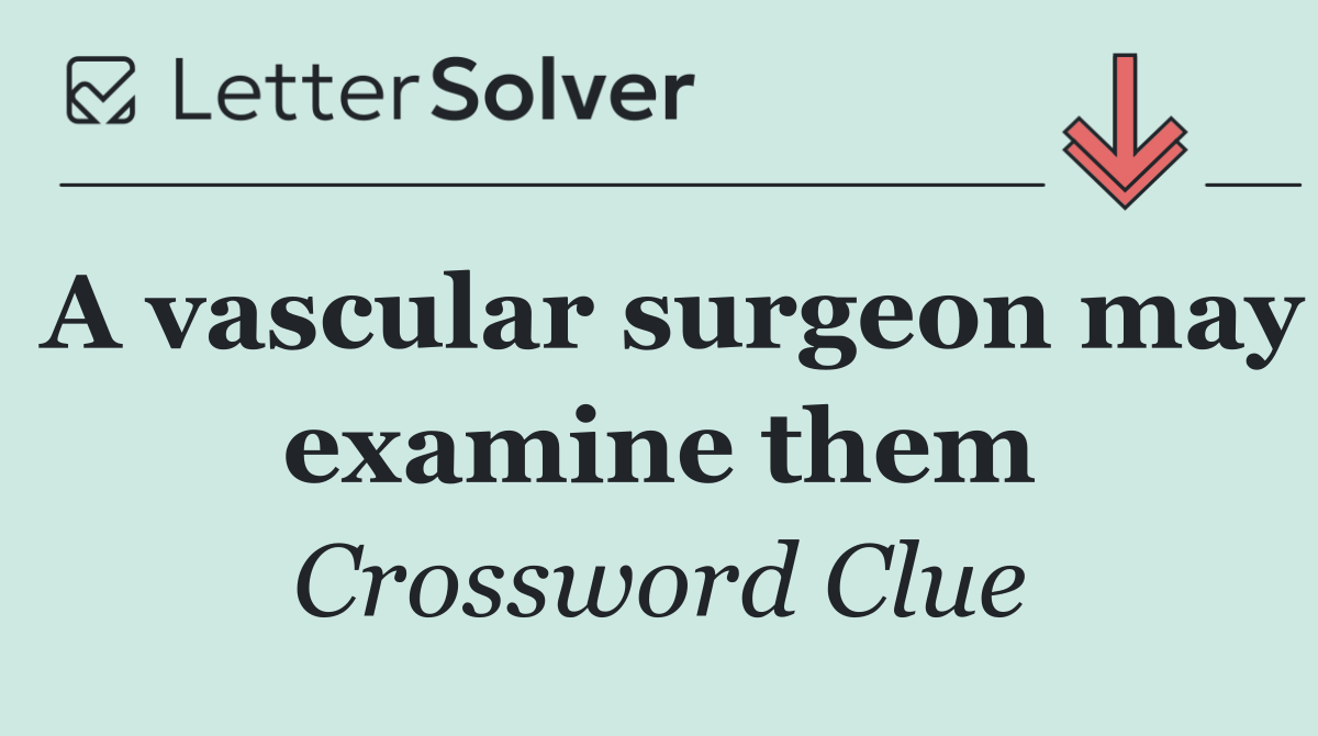 A vascular surgeon may examine them