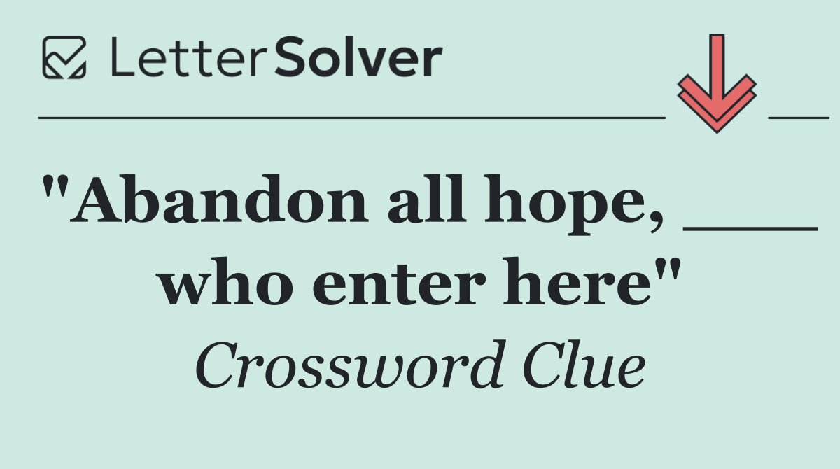 "Abandon all hope, ___ who enter here"
