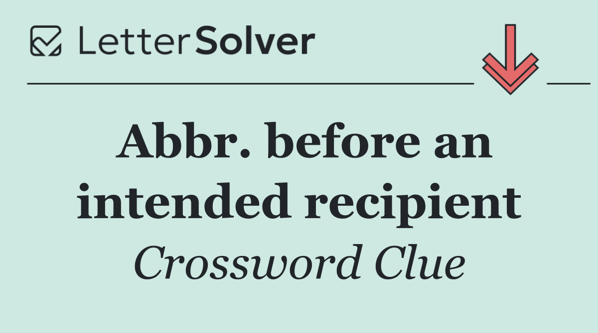 Abbr. before an intended recipient