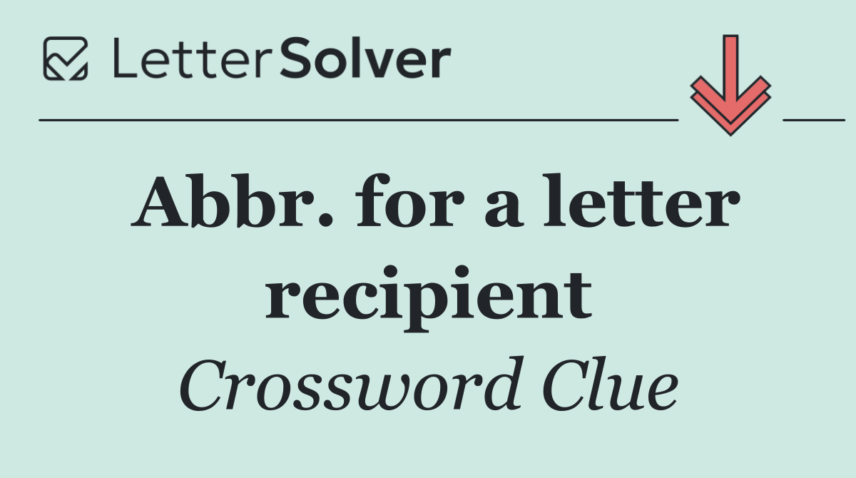 Abbr. for a letter recipient
