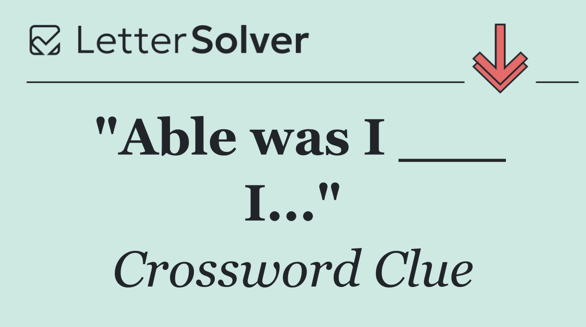 "Able was I ___ I..."