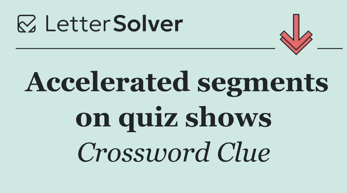 Accelerated segments on quiz shows