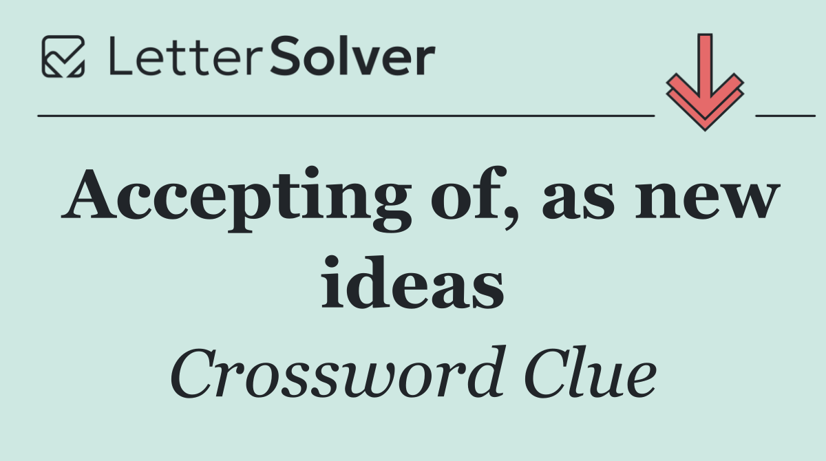 Accepting of, as new ideas