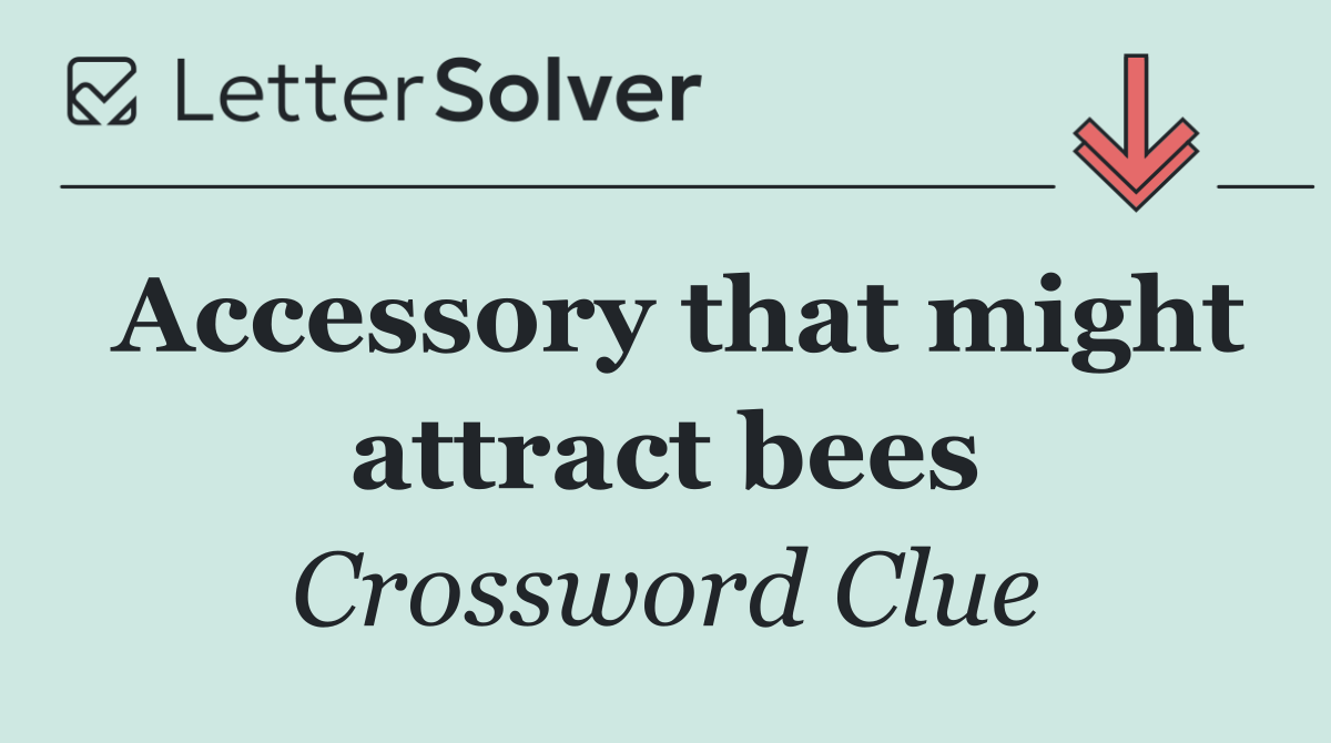 Accessory that might attract bees