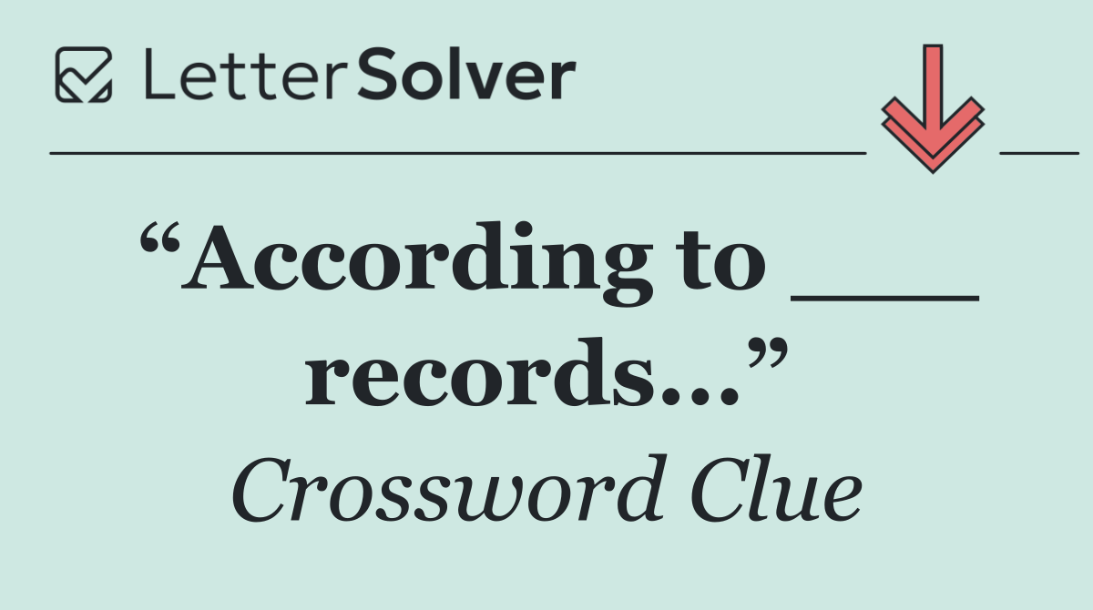 “According to ___ records...”