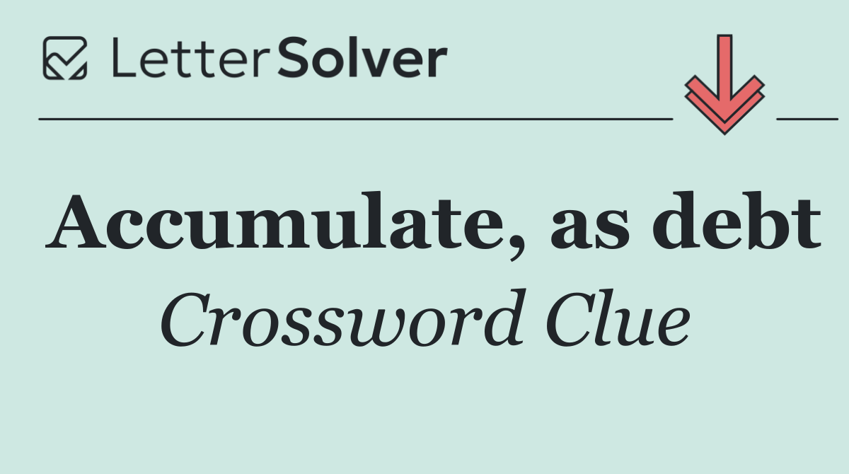 Accumulate, as debt