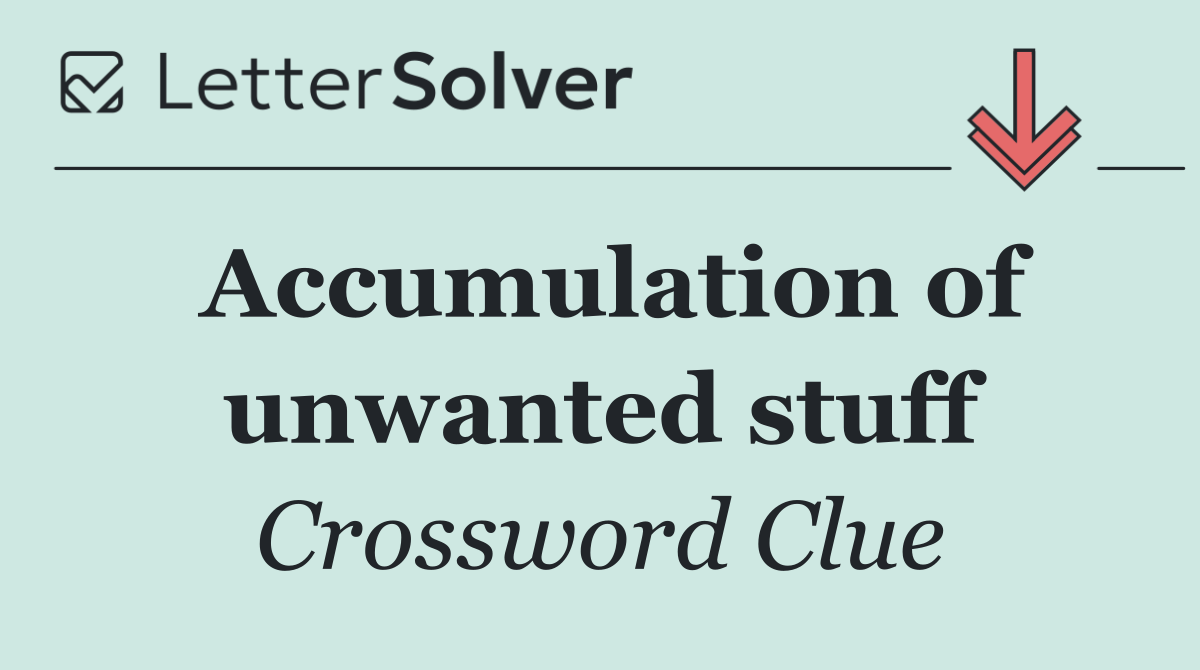 Accumulation of unwanted stuff