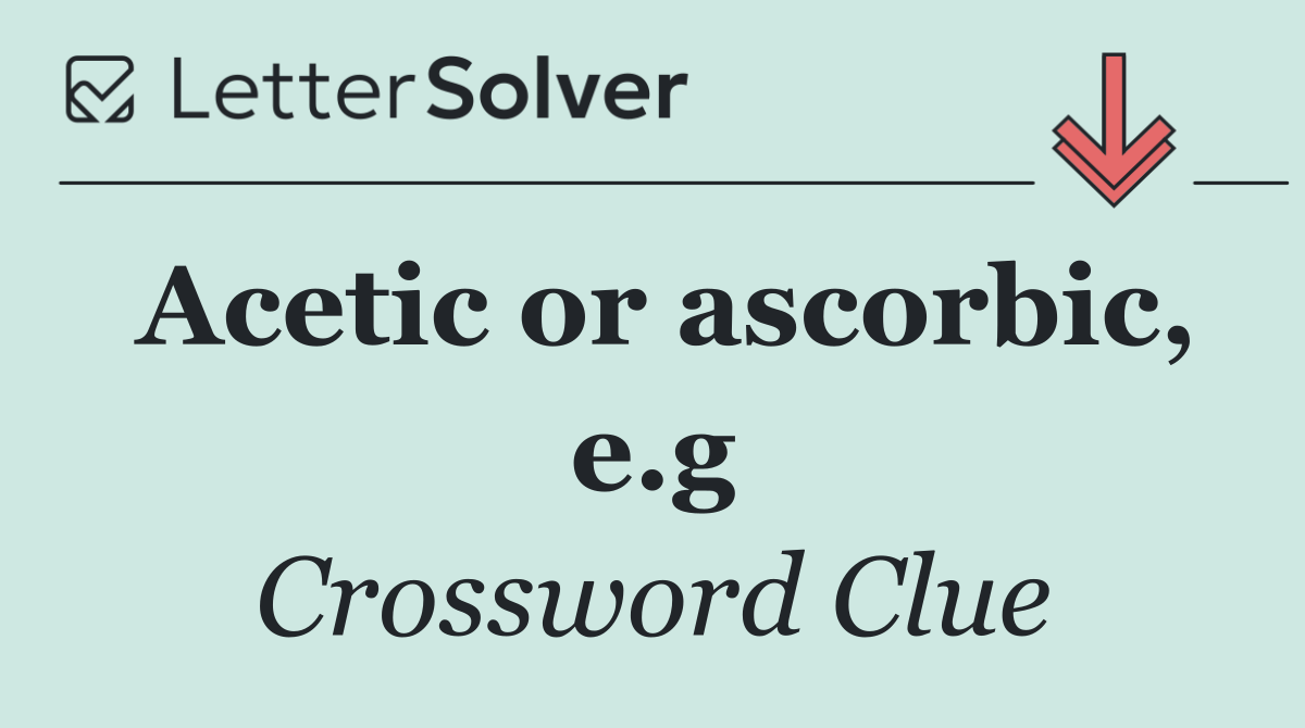 Acetic or ascorbic, e.g