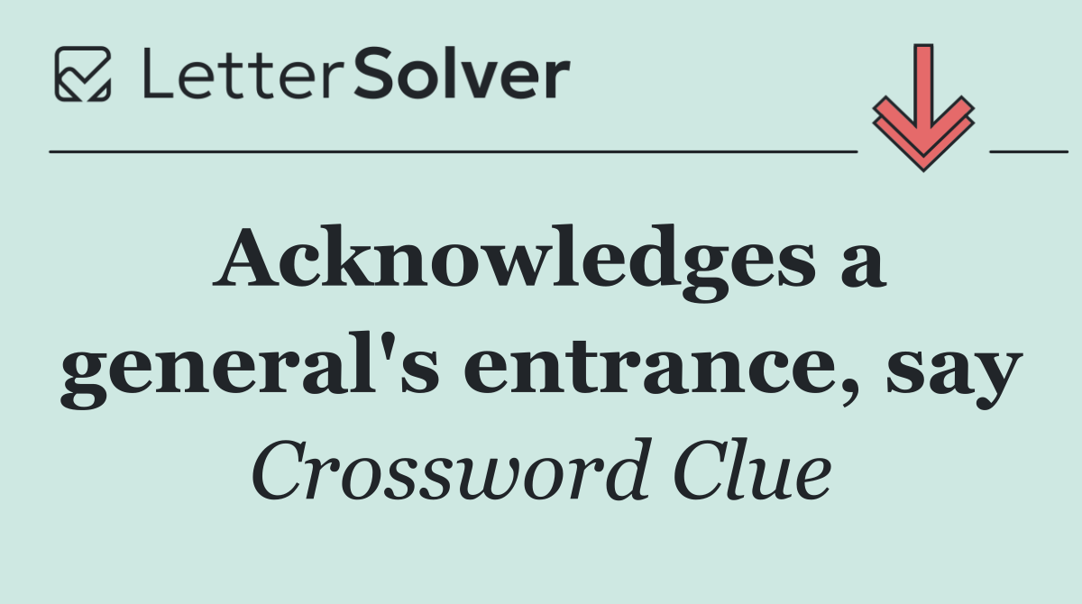 Acknowledges a general's entrance, say