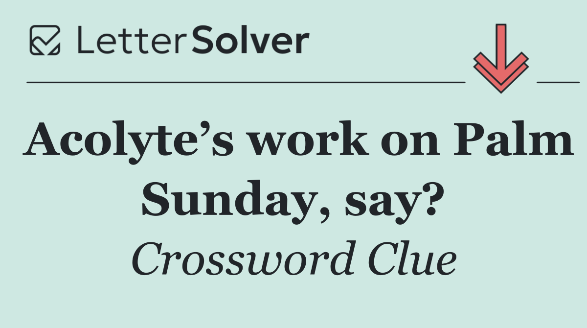 Acolyte’s work on Palm Sunday, say?