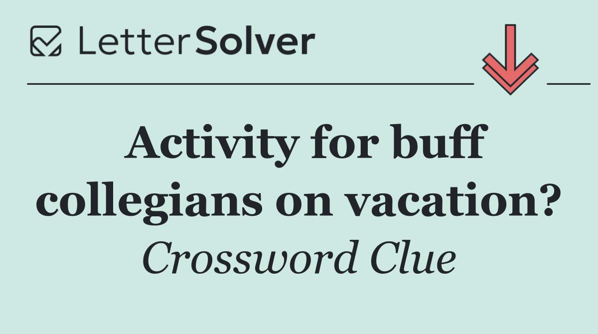 Activity for buff collegians on vacation?