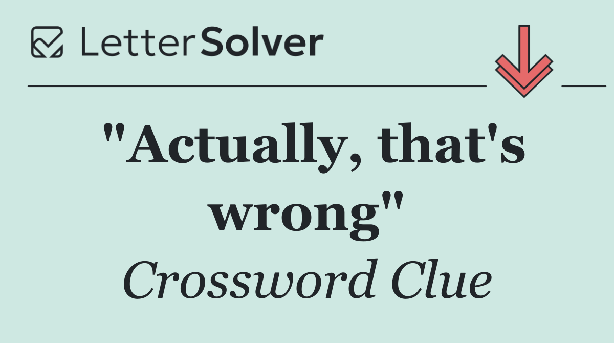 "Actually, that's wrong"