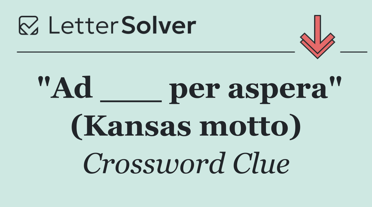 "Ad ___ per aspera" (Kansas motto)