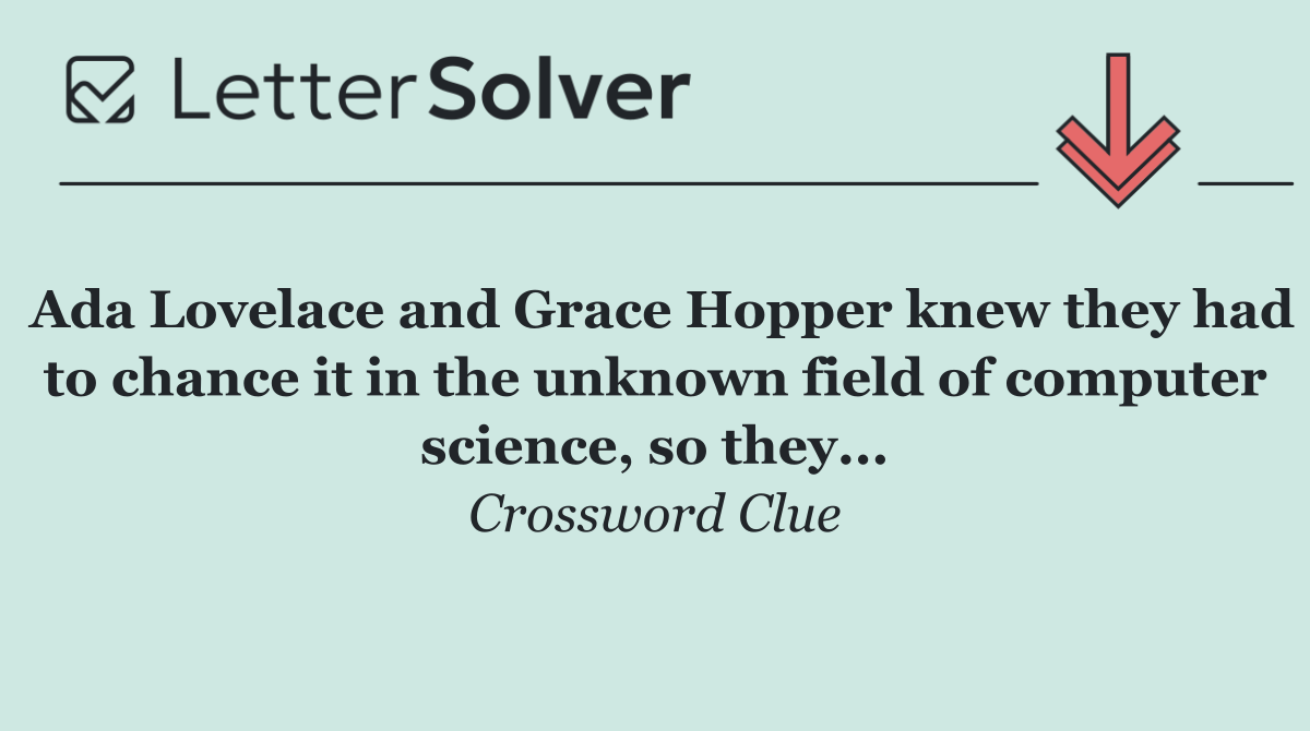 Ada Lovelace and Grace Hopper knew they had to chance it in the unknown field of computer science, so they...