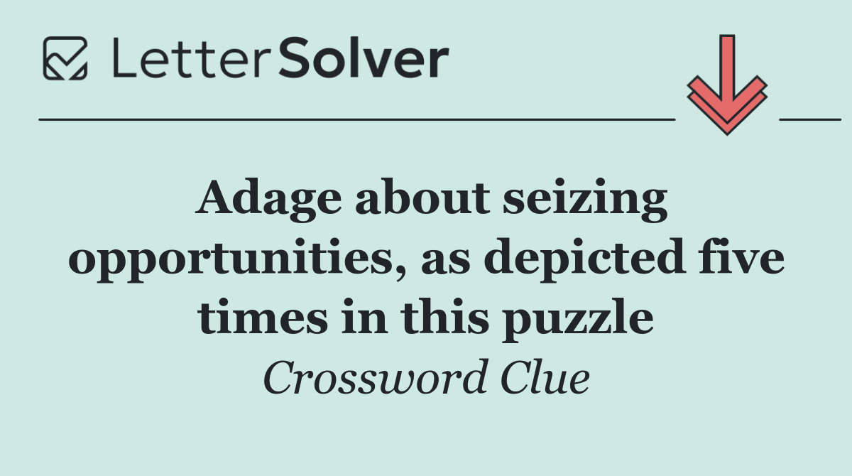 Adage about seizing opportunities, as depicted five times in this puzzle
