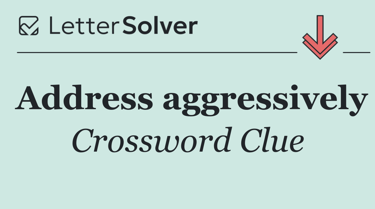 Address aggressively