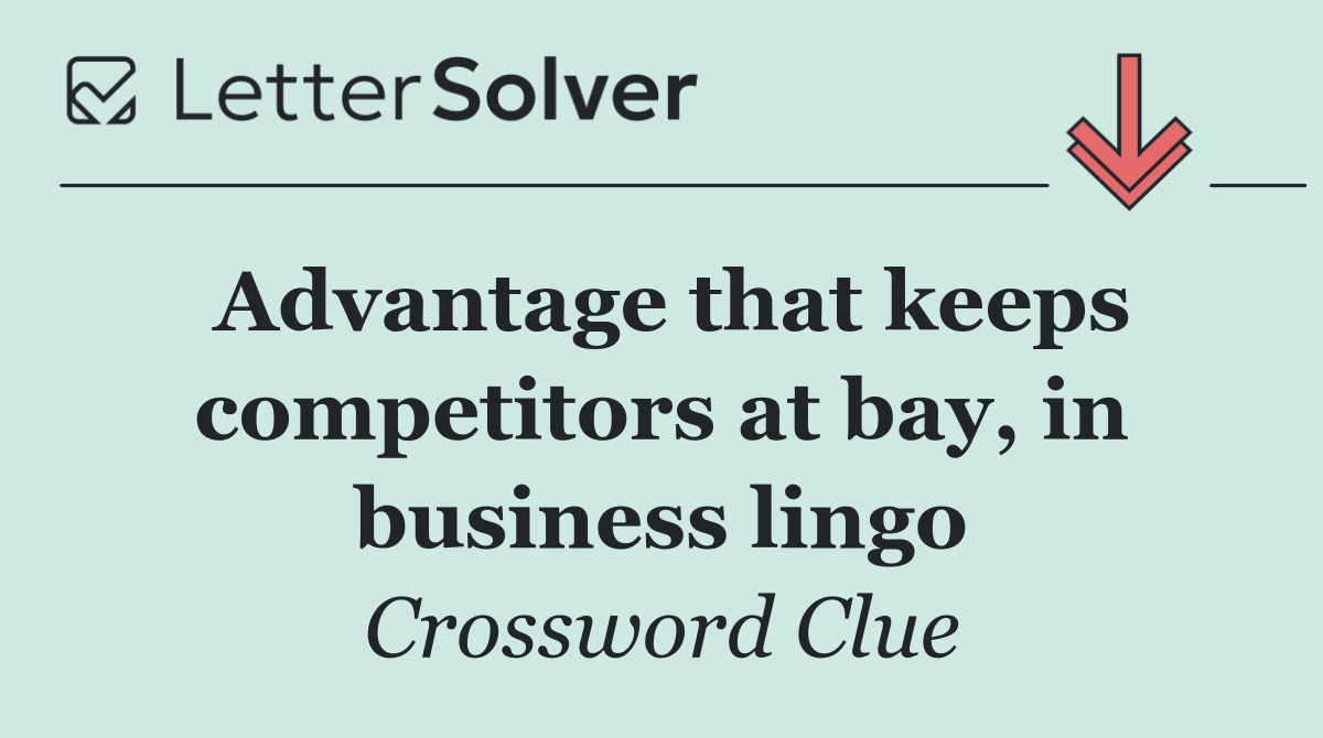 Advantage that keeps competitors at bay, in business lingo