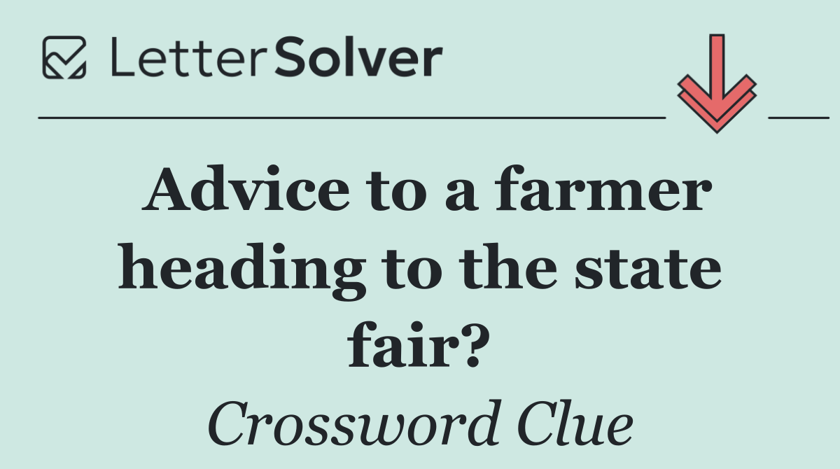Advice to a farmer heading to the state fair?