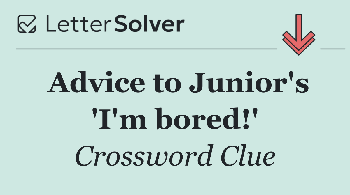 Advice to Junior's 'I'm bored!'