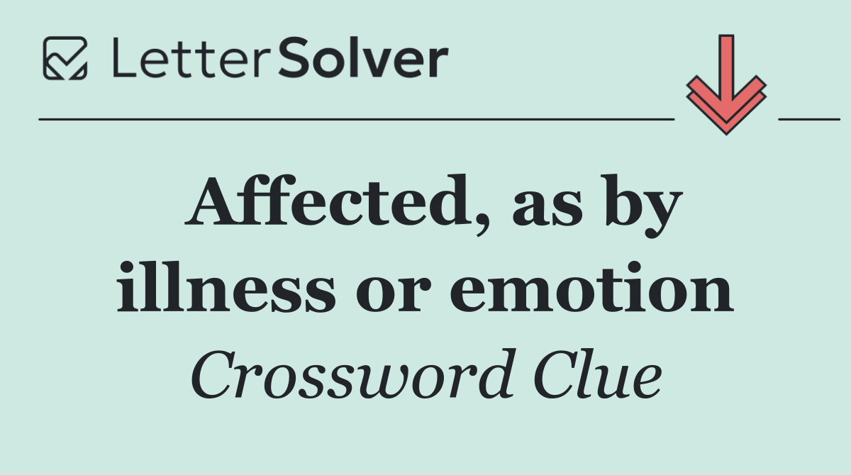 Affected, as by illness or emotion