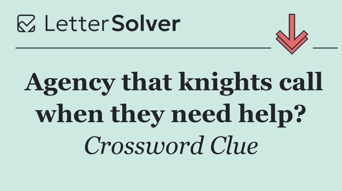 Agency that knights call when they need help?