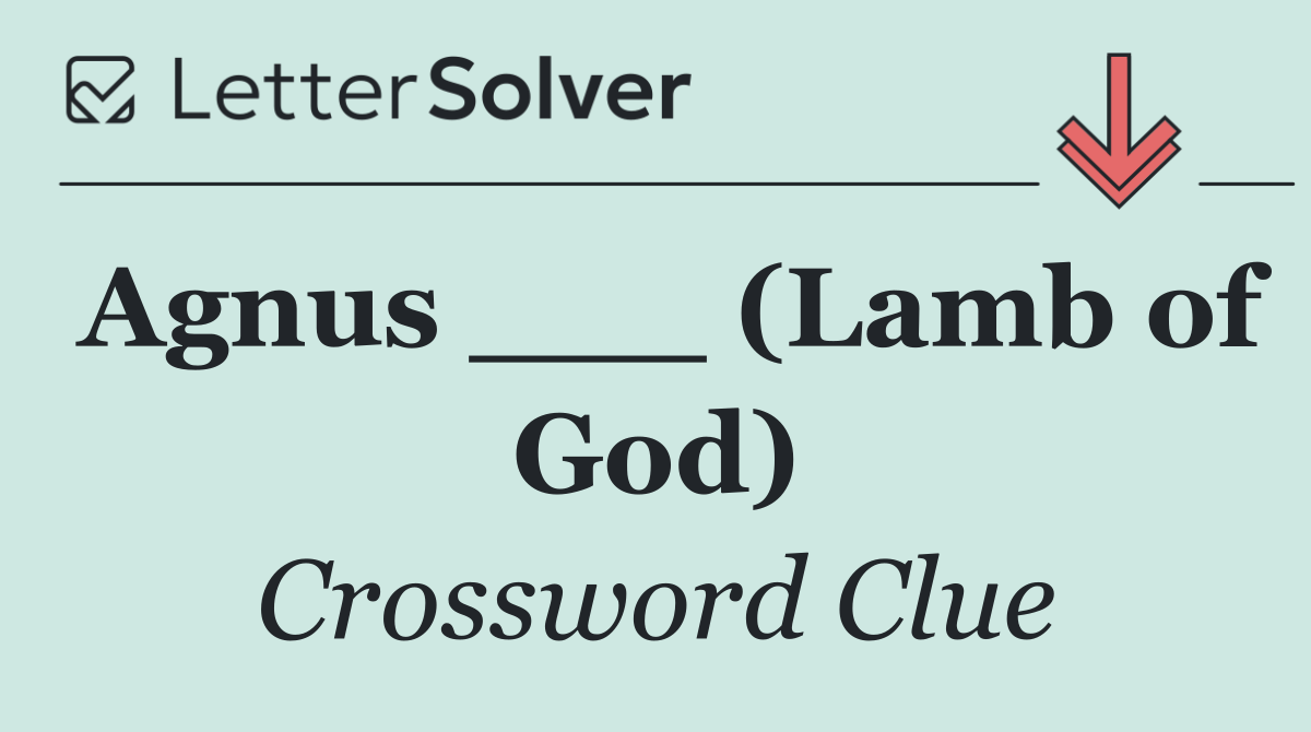 Agnus ___ (Lamb of God)