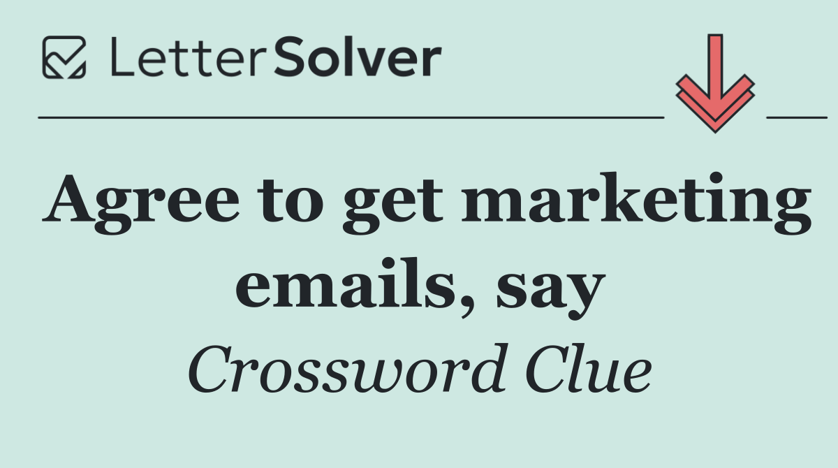 Agree to get marketing emails, say