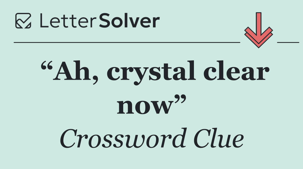“Ah, crystal clear now”