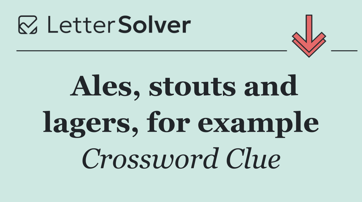 Ales, stouts and lagers, for example