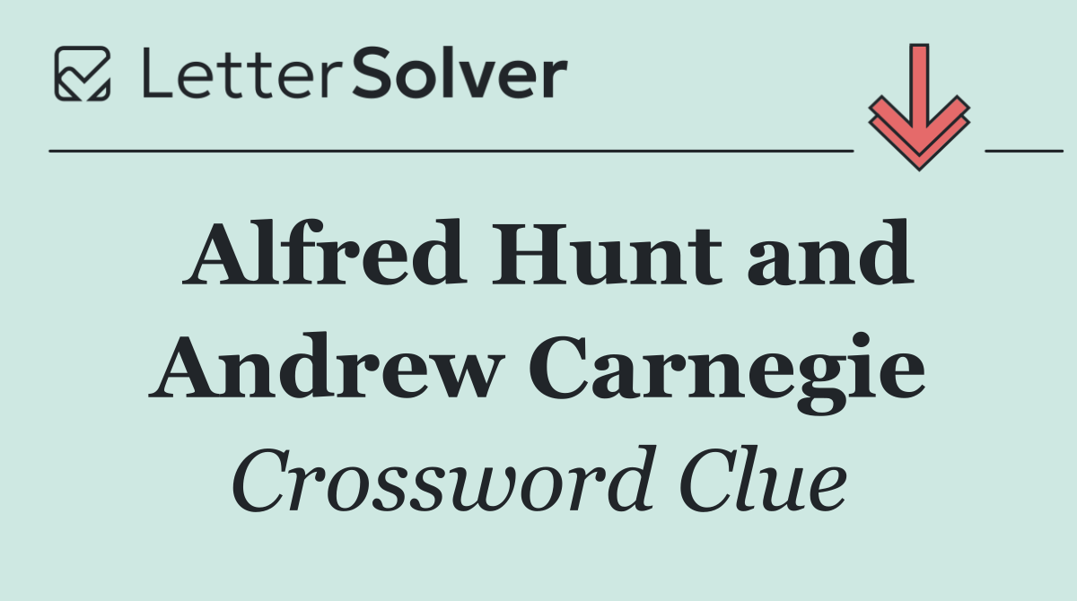 Alfred Hunt and Andrew Carnegie
