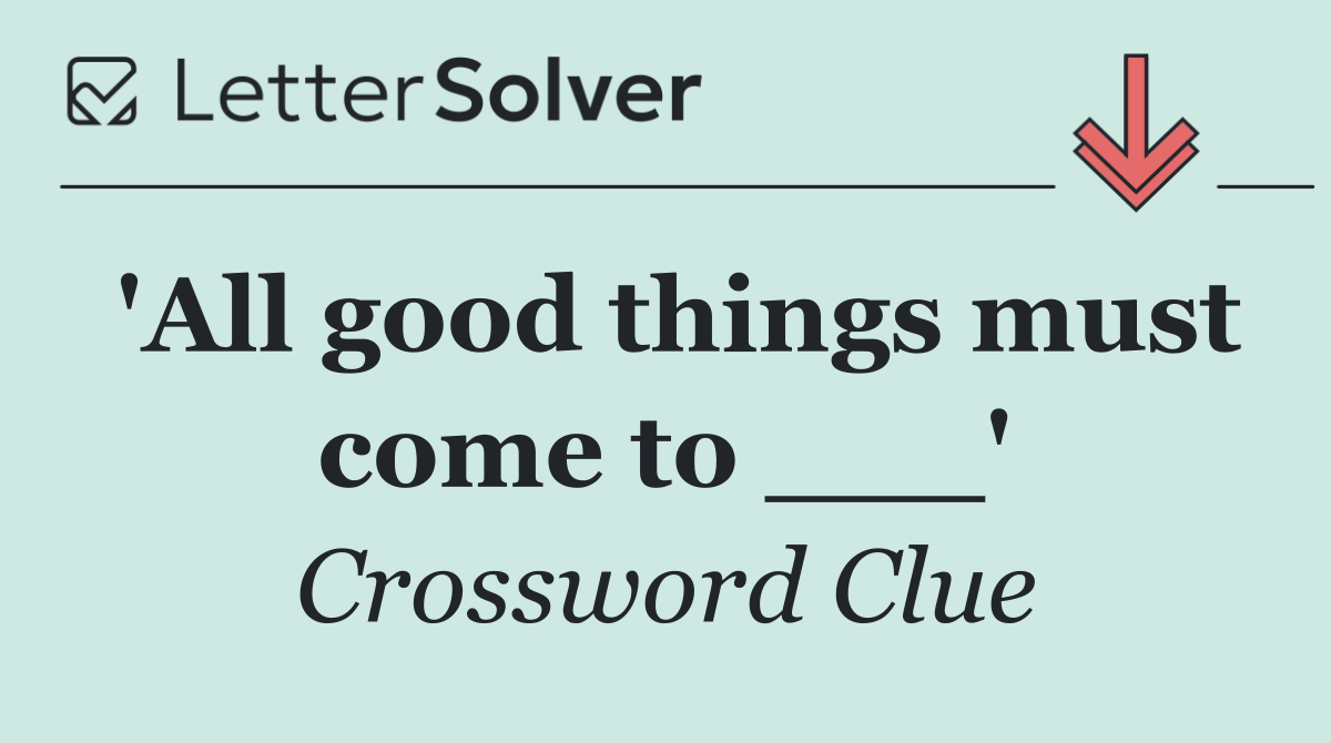 'All good things must come to ___'