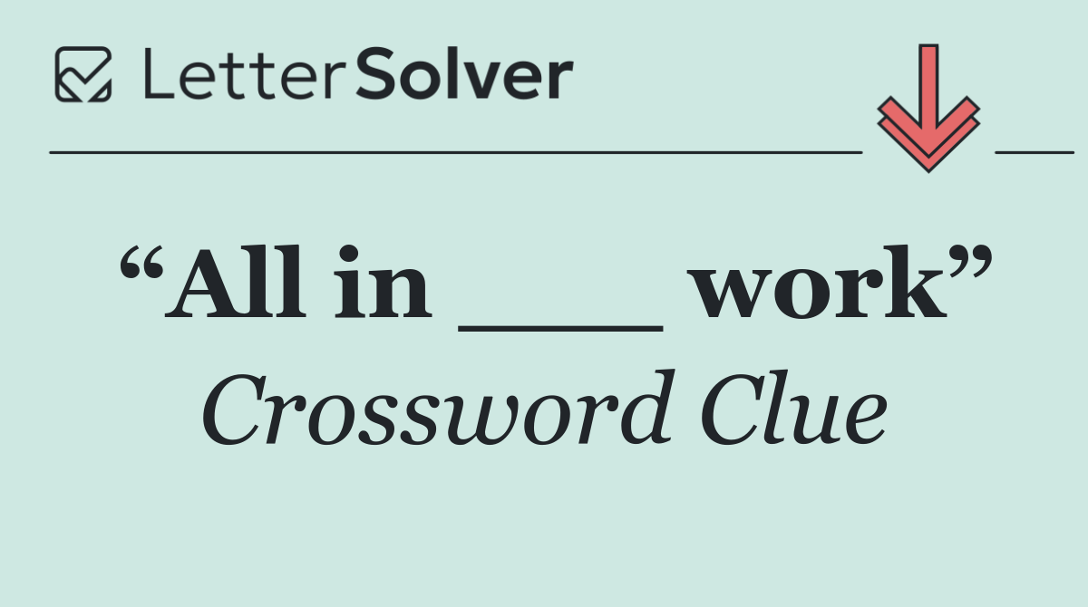 “All in ___ work”