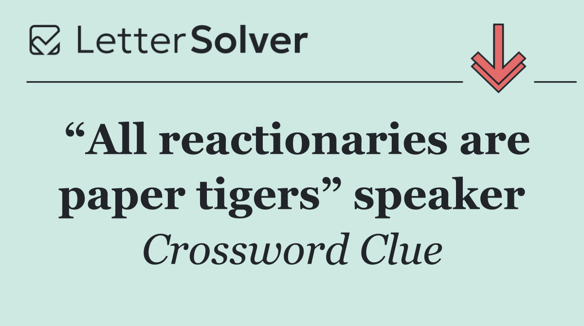 “All reactionaries are paper tigers” speaker