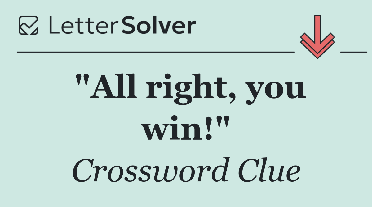 "All right, you win!"