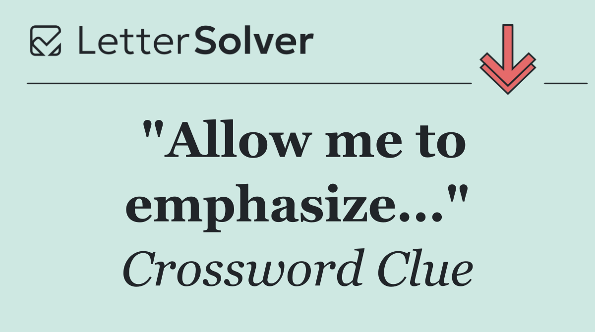 "Allow me to emphasize..."