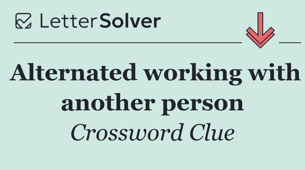 Alternated working with another person