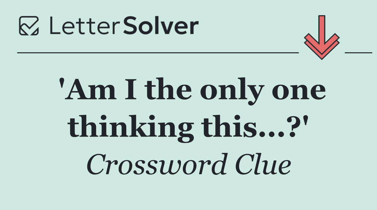 'Am I the only one thinking this...?'