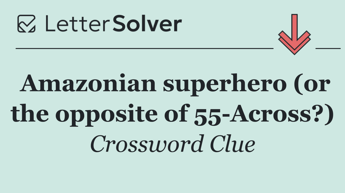 Amazonian superhero (or the opposite of 55 Across?)