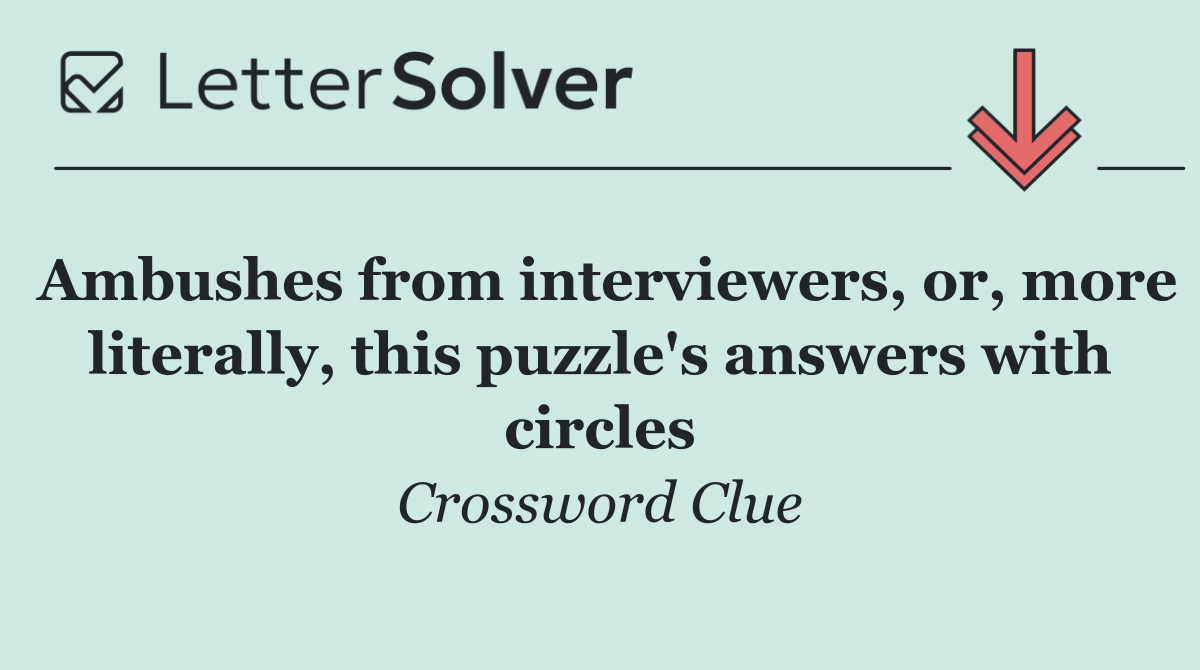 Ambushes from interviewers, or, more literally, this puzzle's answers with circles