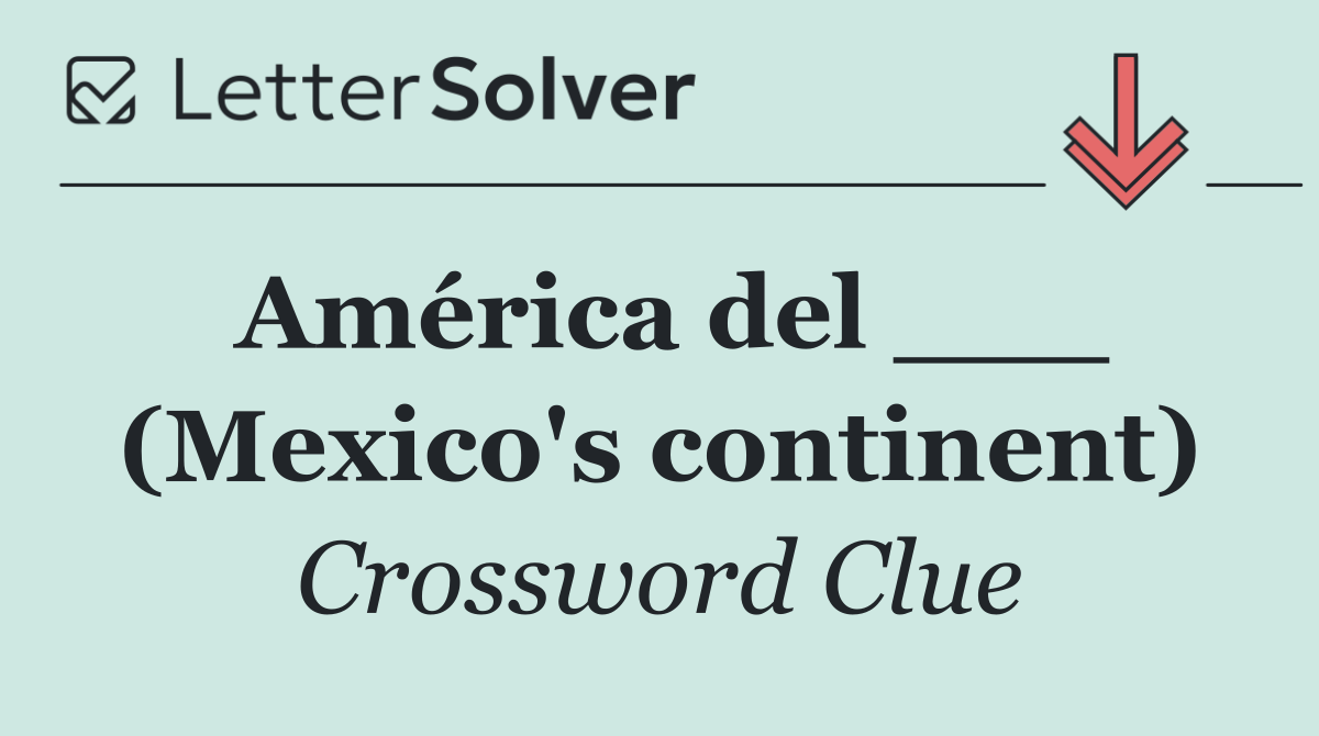 América del ___ (Mexico's continent)