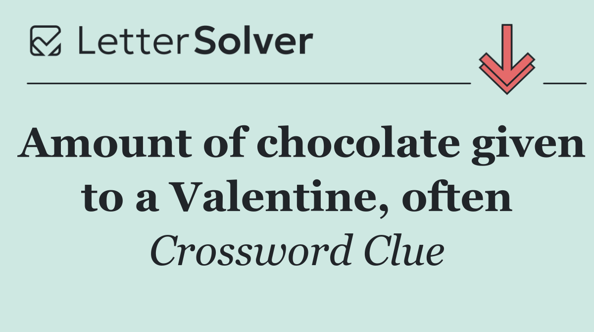 Amount of chocolate given to a Valentine, often