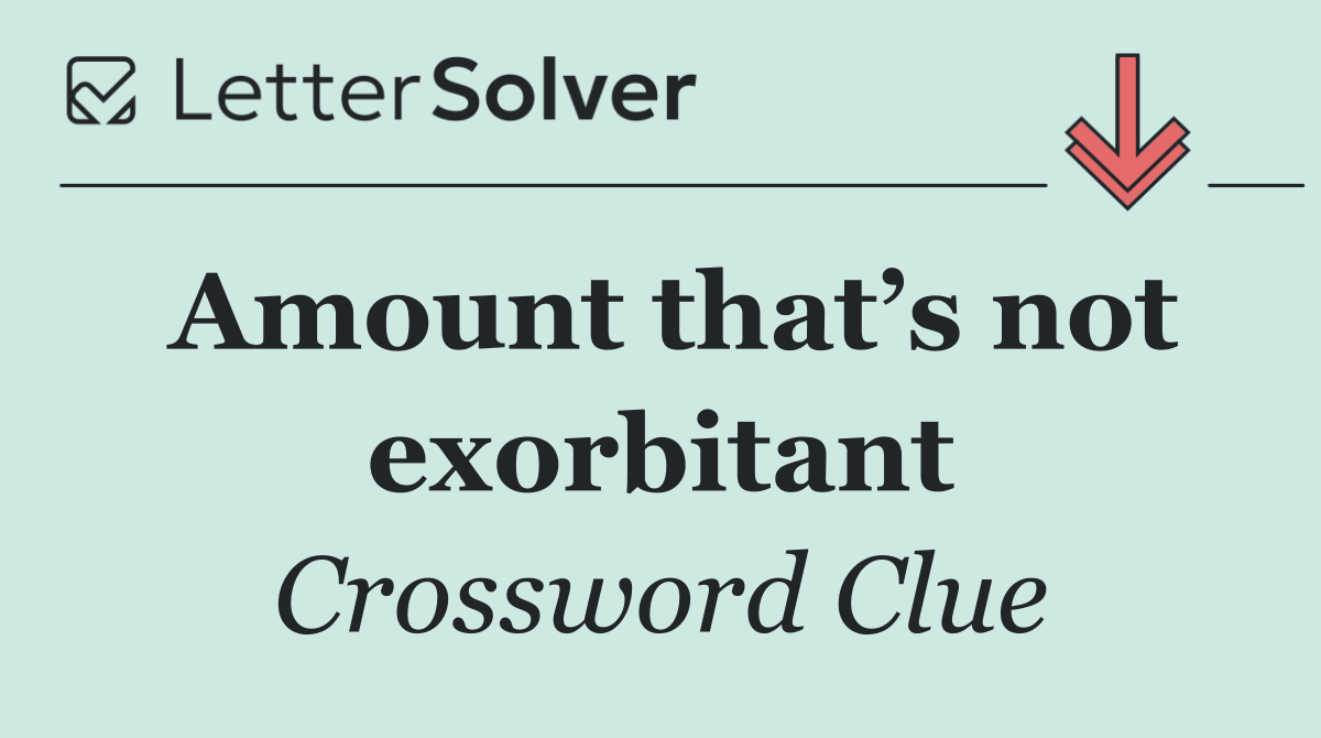 Amount that’s not exorbitant