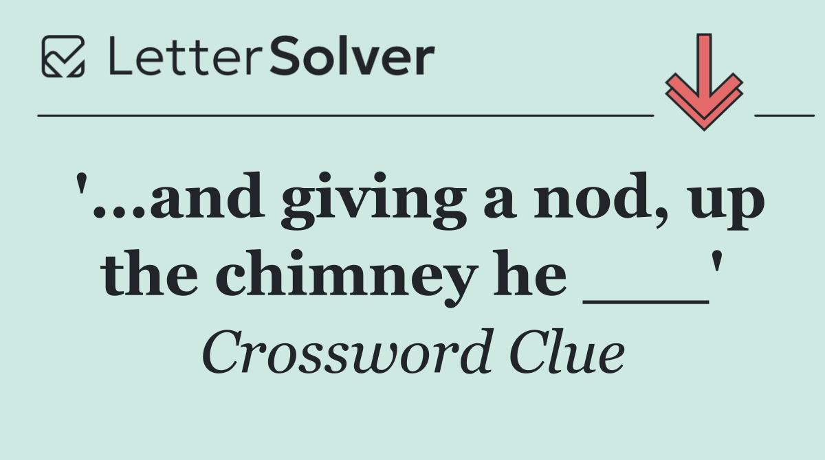 '...and giving a nod, up the chimney he ___'